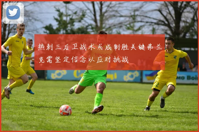 热刺三后卫战术或成制胜关键弗兰克需坚定信念以应对挑战