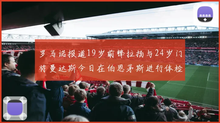 罗马诺报道19岁前锋拉扬与24岁门将曼达斯今日在伯恩茅斯进行体检