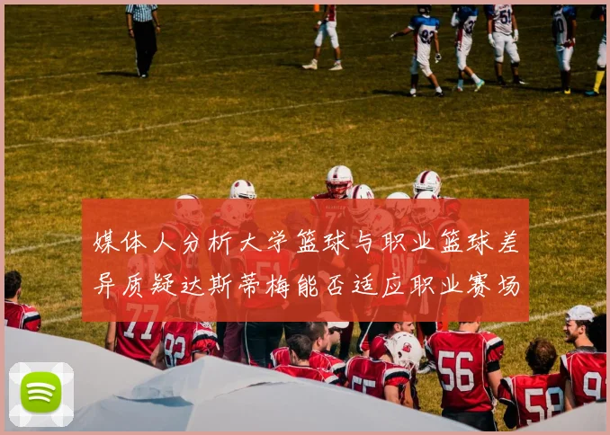 媒体人分析大学篮球与职业篮球差异质疑达斯蒂梅能否适应职业赛场