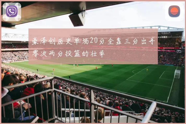 豪泽创历史单场20分全靠三分出手零次两分投篮的壮举