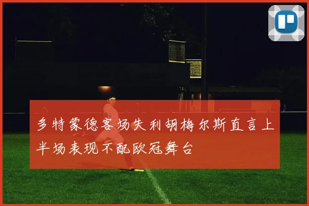 多特蒙德客场失利胡梅尔斯直言上半场表现不配欧冠舞台