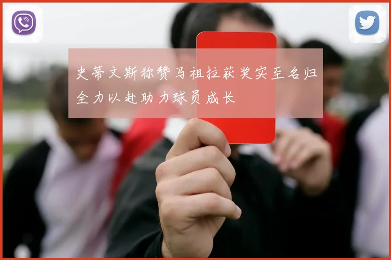 史蒂文斯称赞马祖拉获奖实至名归全力以赴助力球员成长