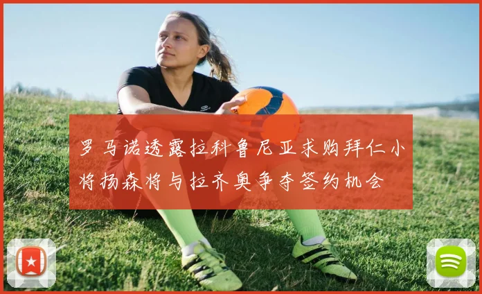 罗马诺透露拉科鲁尼亚求购拜仁小将扬森将与拉齐奥争夺签约机会