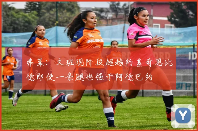 弗莱：文班现阶段超越约基奇恩比德即使一条腿也强于阿德巴约