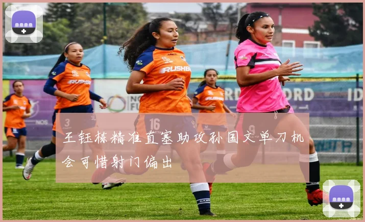 王钰栋精准直塞助攻孙国文单刀机会可惜射门偏出