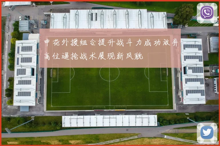 申花外援组合提升战斗力成功放弃高位逼抢战术展现新风貌