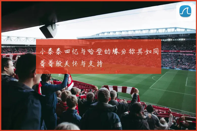 小泰泰回忆与哈登的缘分称其如同哥哥般关怀与支持